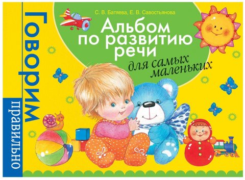 Батяева С.В., Савостьянова Е.В. - Альбом по развитию речи для самых маленьких Батяева С.В., Савостьянова Е.В. - Альбом по развитию речи для самых маленьких